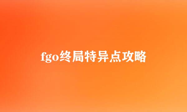 fgo终局特异点攻略