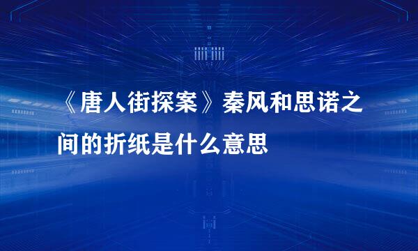 《唐人街探案》秦风和思诺之间的折纸是什么意思