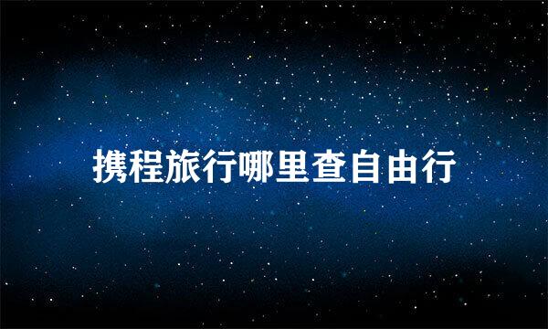 携程旅行哪里查自由行