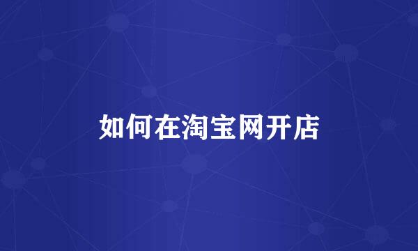 如何在淘宝网开店