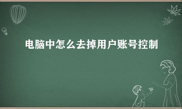 电脑中怎么去掉用户账号控制