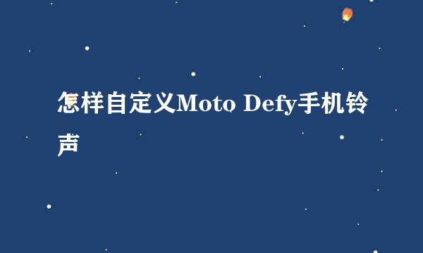 怎样自定义Moto Defy手机铃声