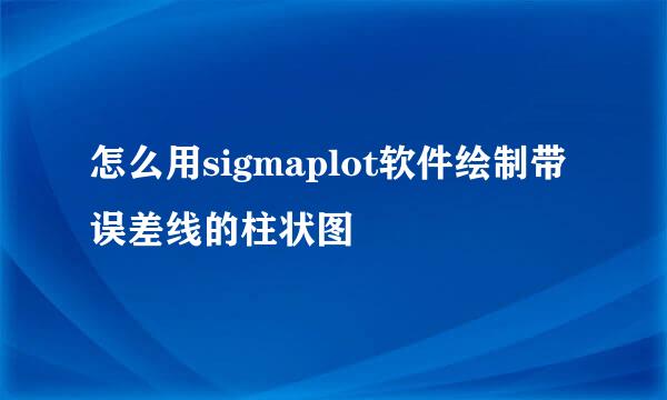 怎么用sigmaplot软件绘制带误差线的柱状图