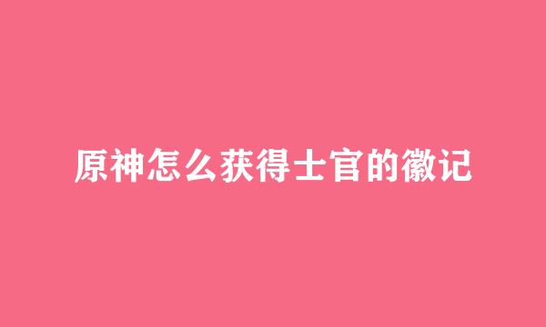 原神怎么获得士官的徽记