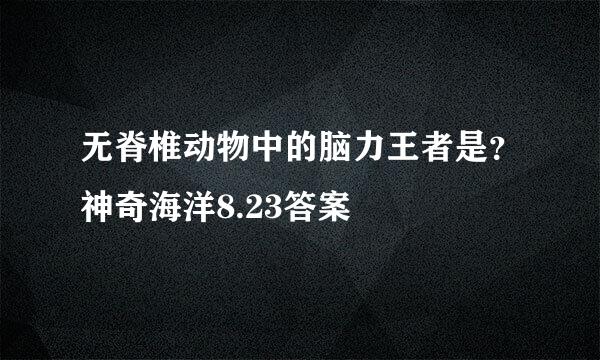 无脊椎动物中的脑力王者是？神奇海洋8.23答案