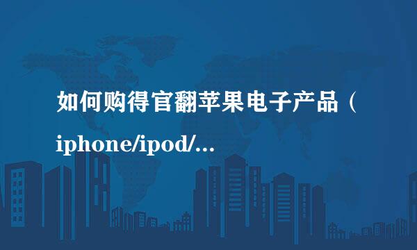 如何购得官翻苹果电子产品（iphone/ipod/ipad)