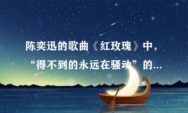 陈奕迅的歌曲《红玫瑰》中，“得不到的永远在骚动”的下一句是什么