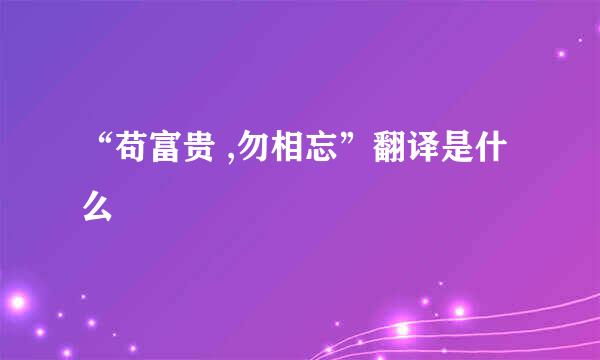 “苟富贵 ,勿相忘”翻译是什么