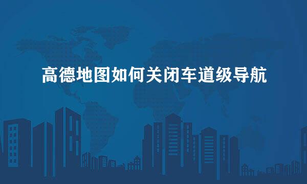 高德地图如何关闭车道级导航