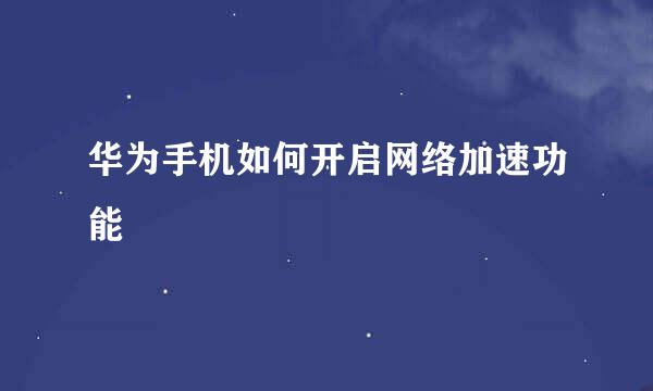 华为手机如何开启网络加速功能