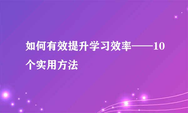 如何有效提升学习效率——10个实用方法