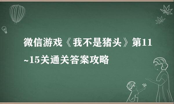 微信游戏《我不是猪头》第11~15关通关答案攻略