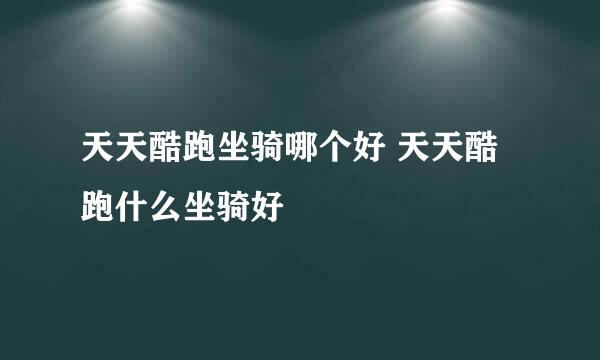 天天酷跑坐骑哪个好 天天酷跑什么坐骑好