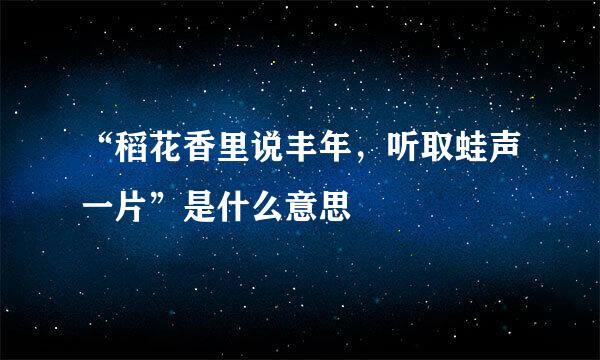 “稻花香里说丰年，听取蛙声一片”是什么意思
