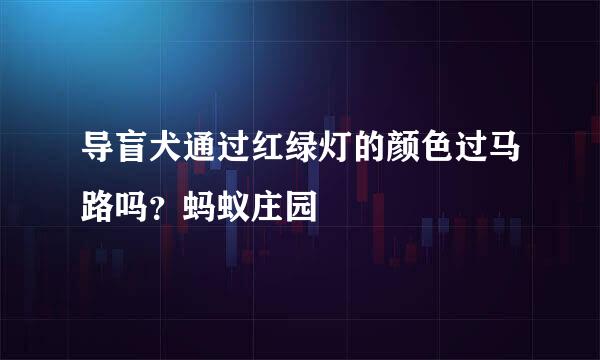导盲犬通过红绿灯的颜色过马路吗？蚂蚁庄园