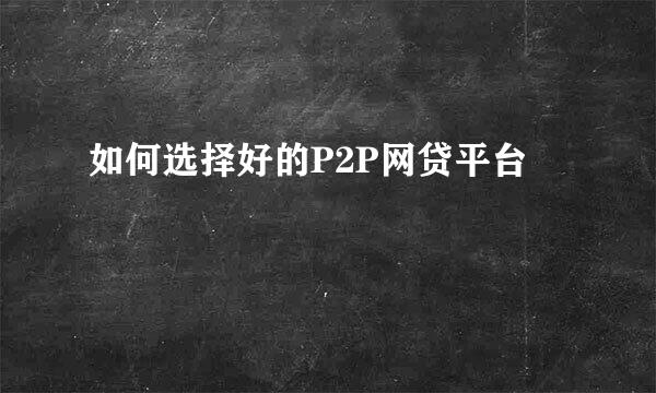 如何选择好的P2P网贷平台