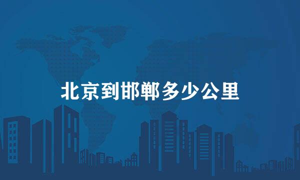 北京到邯郸多少公里
