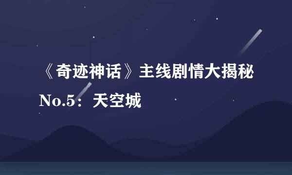 《奇迹神话》主线剧情大揭秘No.5：天空城