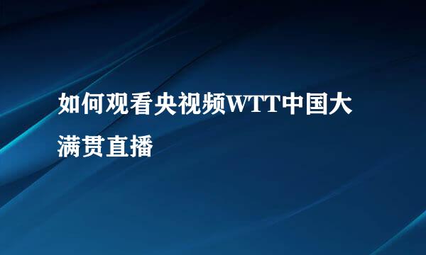 如何观看央视频WTT中国大满贯直播