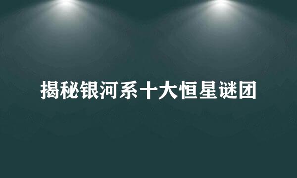 揭秘银河系十大恒星谜团