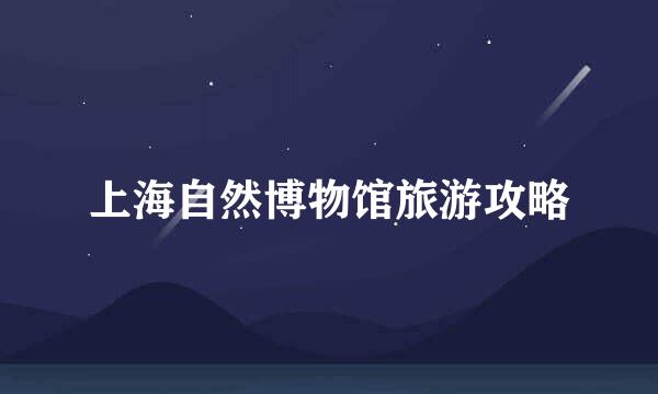 上海自然博物馆旅游攻略