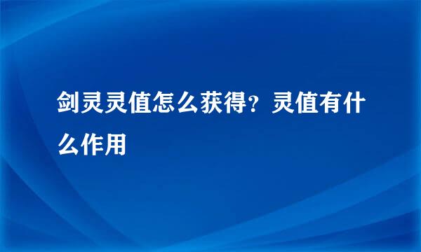剑灵灵值怎么获得？灵值有什么作用