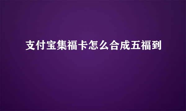 支付宝集福卡怎么合成五福到