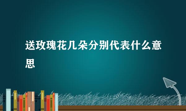 送玫瑰花几朵分别代表什么意思