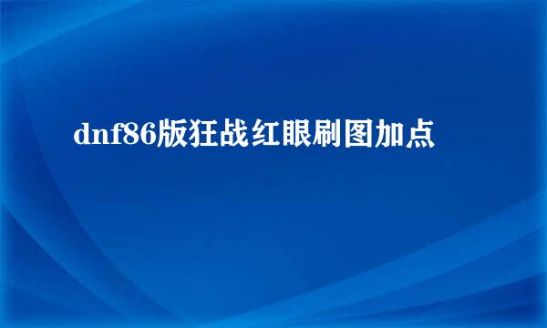 dnf86版狂战红眼刷图加点