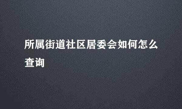 所属街道社区居委会如何怎么查询
