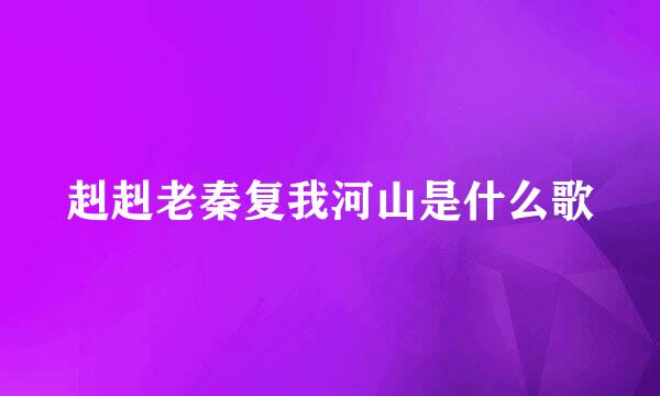 赳赳老秦复我河山是什么歌