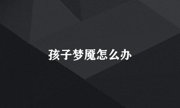 孩子梦魇怎么办