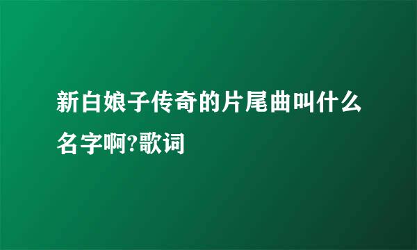 新白娘子传奇的片尾曲叫什么名字啊?歌词