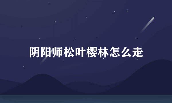 阴阳师松叶樱林怎么走
