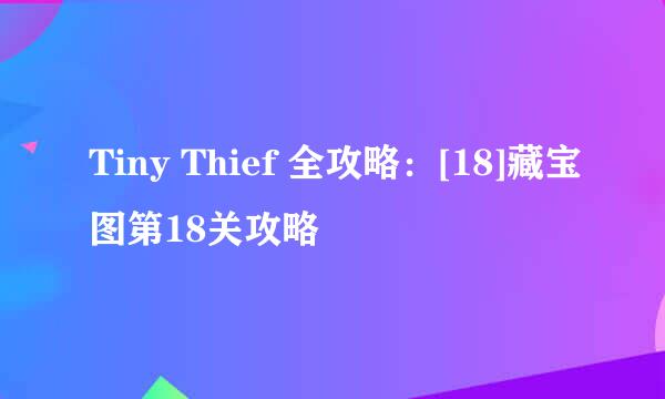 Tiny Thief 全攻略：[18]藏宝图第18关攻略