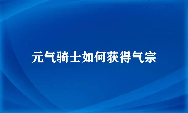 元气骑士如何获得气宗