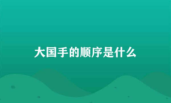 大国手的顺序是什么