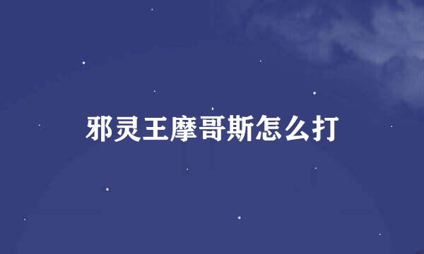 邪灵王摩哥斯怎么打