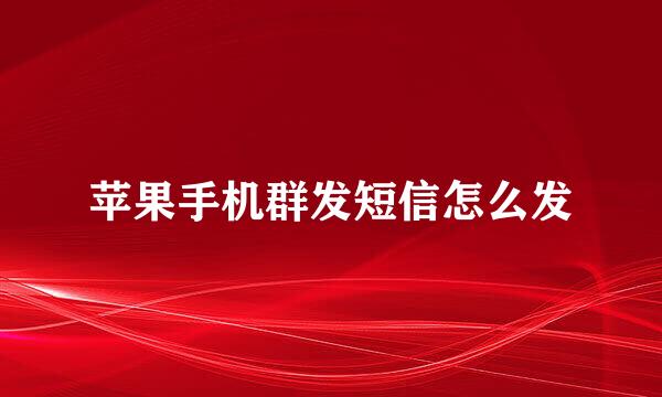 苹果手机群发短信怎么发