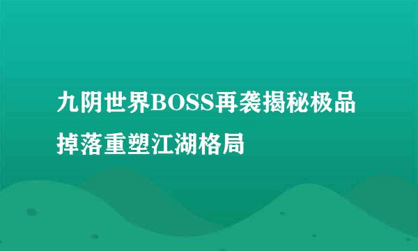 九阴世界BOSS再袭揭秘极品掉落重塑江湖格局