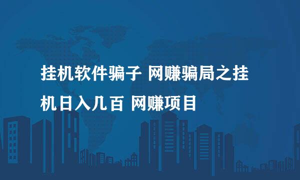 挂机软件骗子 网赚骗局之挂机日入几百 网赚项目