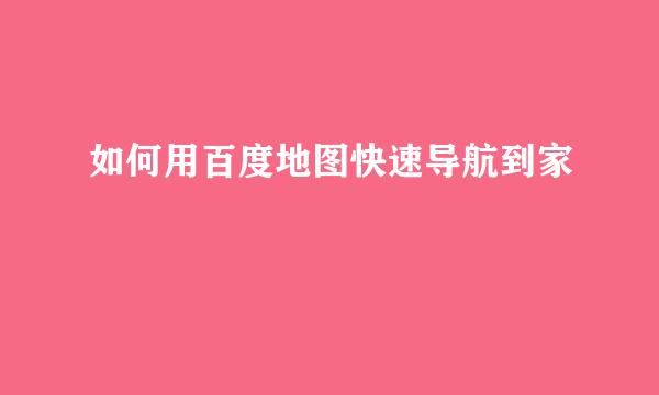 如何用百度地图快速导航到家