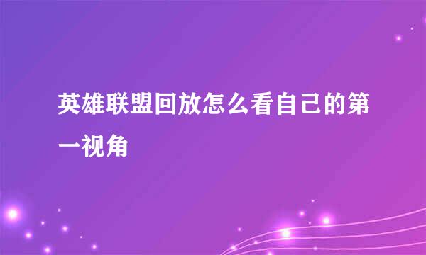 英雄联盟回放怎么看自己的第一视角
