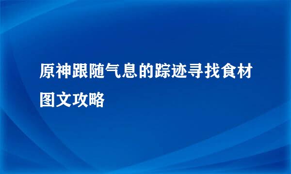 原神跟随气息的踪迹寻找食材图文攻略