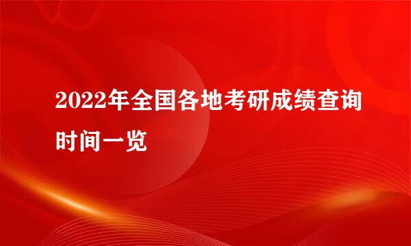 2022年全国各地考研成绩查询时间一览