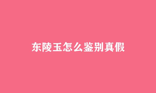 东陵玉怎么鉴别真假