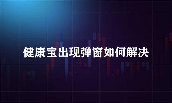 健康宝出现弹窗如何解决