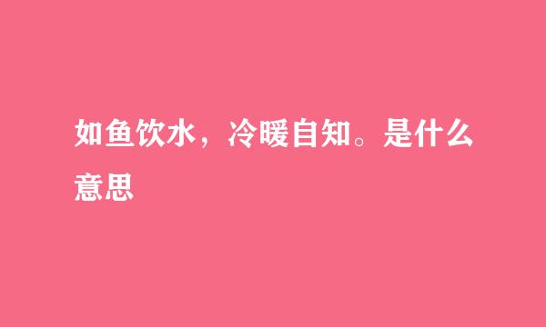 如鱼饮水，冷暖自知。是什么意思