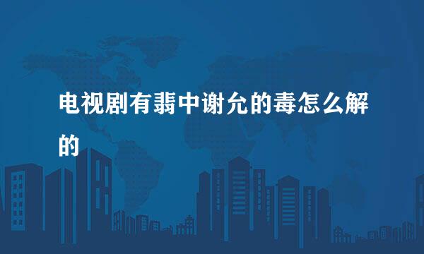电视剧有翡中谢允的毒怎么解的
