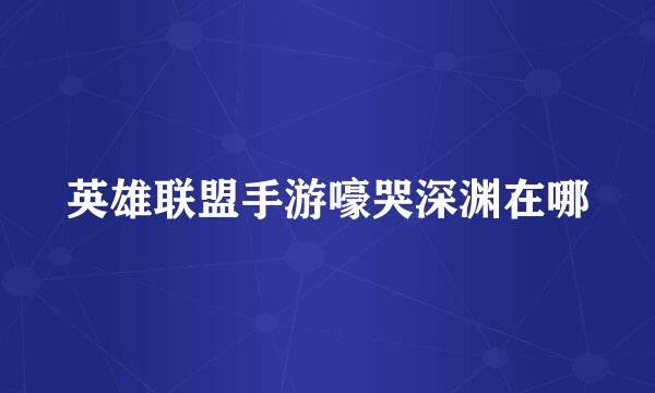 英雄联盟手游嚎哭深渊在哪